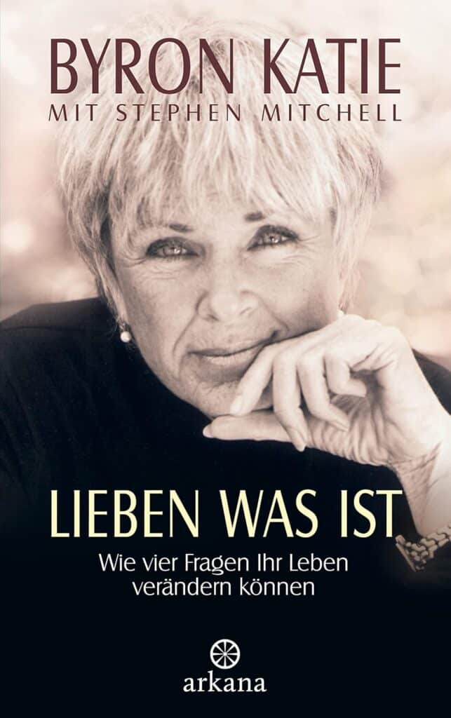The Work by Byron Katie: Lieben was ist. Wie vier Fragen Dein Leben verändern können